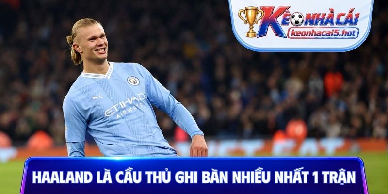 Haaland là cầu thủ ghi bàn nhiều nhất 1 trận