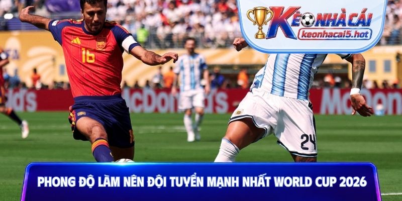 Phong độ làm nên đội tuyển mạnh nhất World Cup 2026