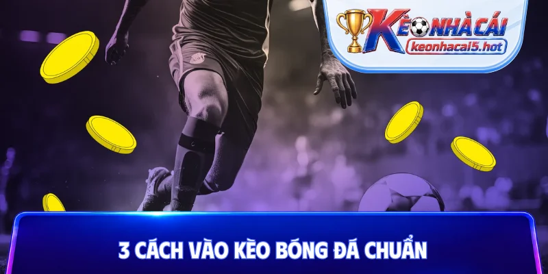 3 cách vào kèo bóng đá chuẩn