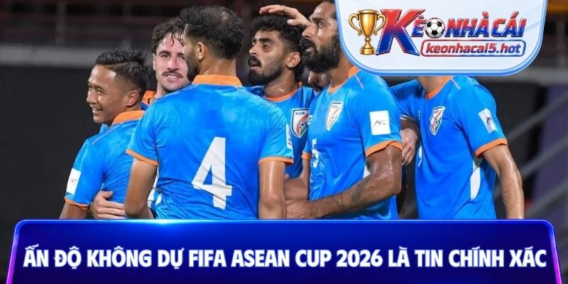 Ấn Độ không dự FIFA ASEAN Cup 2026 là tin chính xác