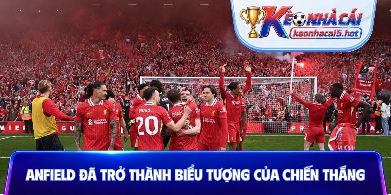 Anfield đã trở thành biểu tượng của chiến thắng