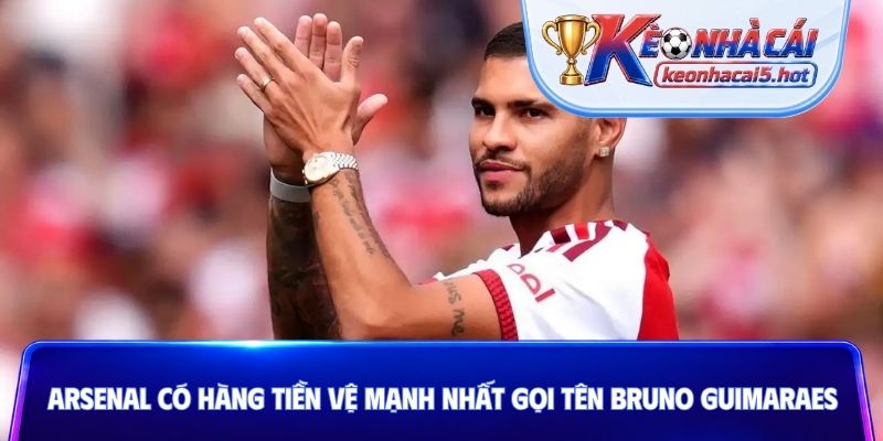 Arsenal có hàng tiền vệ mạnh nhất gọi tên Bruno Guimaraes