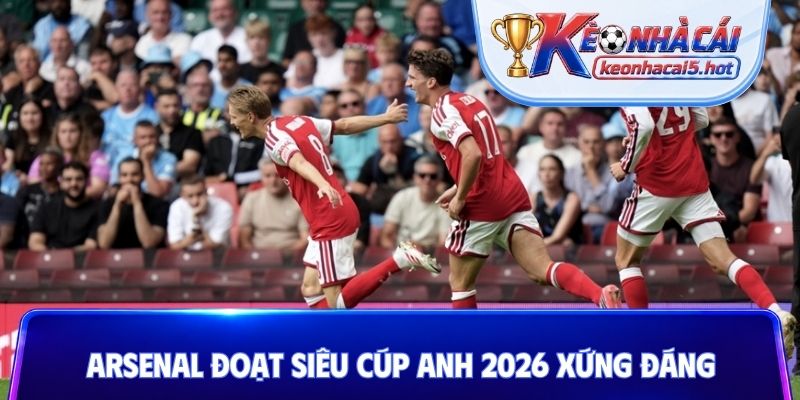 Arsenal đoạt SIêu cúp Anh 2026 xứng đáng