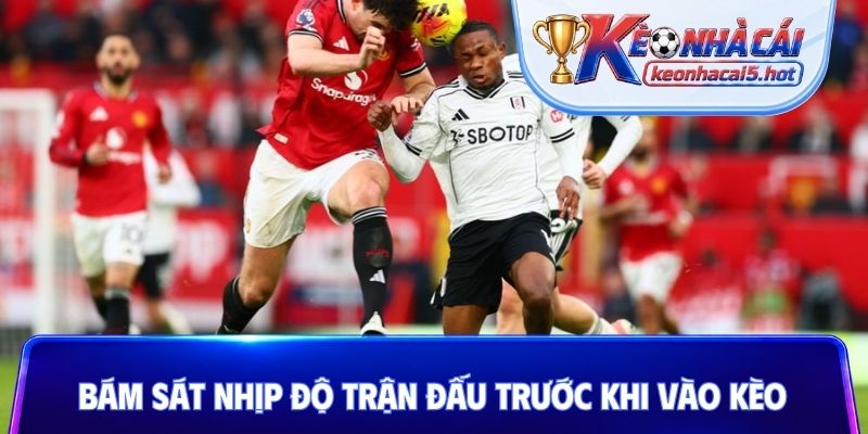 Bám sát nhịp độ trận đấu trước khi vào kèo