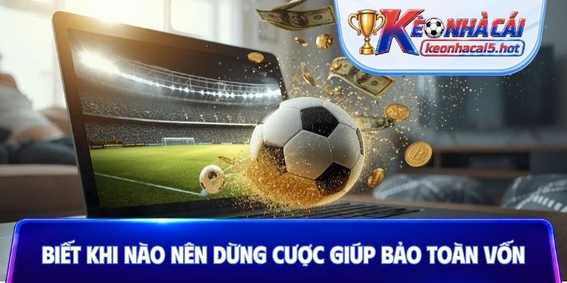 Biết khi nào nên dừng cược giúp bảo toàn vốn