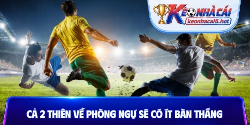 Cả 2 thiên về phòng ngự sẽ có ít bàn thắng