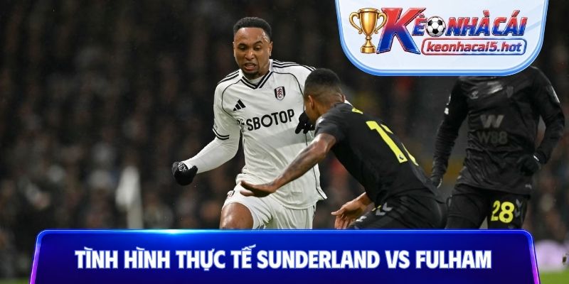 Cập nhật tình hình thực tế Sunderland vs Fulham