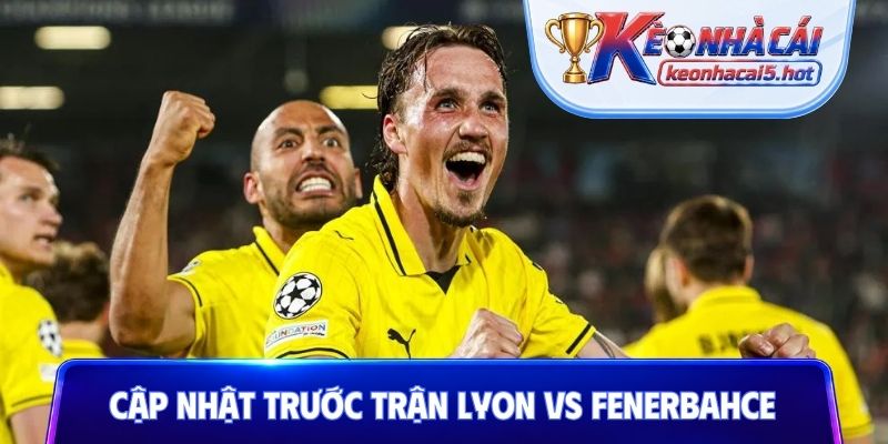 Cập nhật tổng quan trước trận Lyon vs Fenerbahce