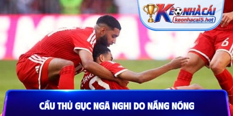Cầu thủ gục ngã nghi do nắng nóng