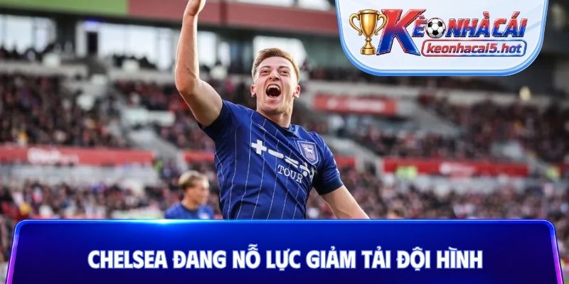 Chelsea đang nỗ lực giảm tải đội hình