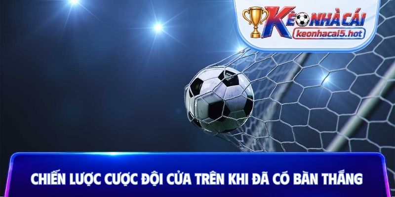 Chiến lược cược đội cửa trên khi đã có bàn thắng