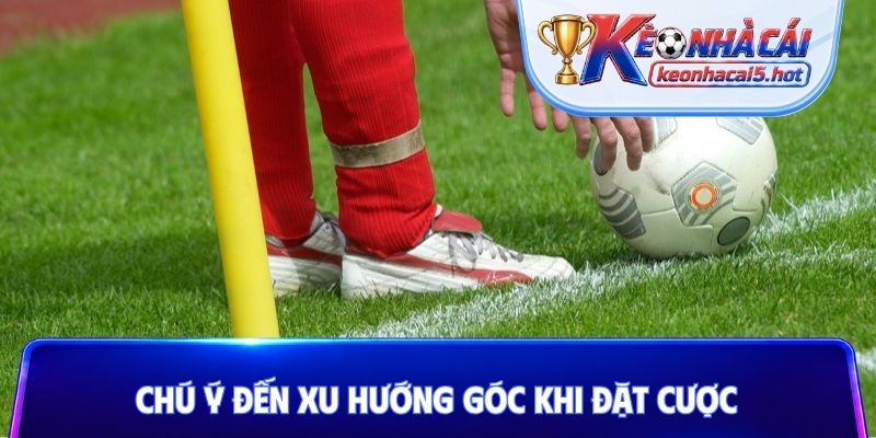 Chú ý đến xu hướng góc khi đặt cược