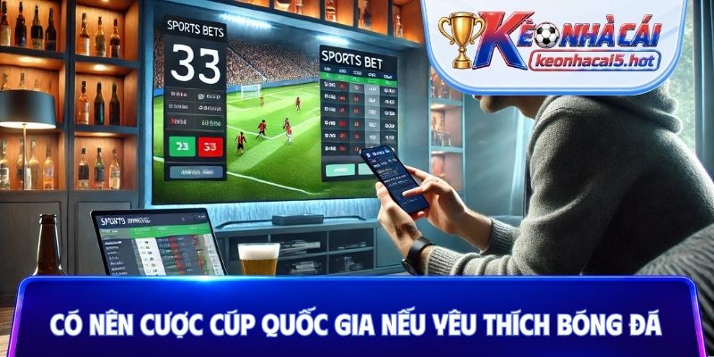 Có nên cược cúp quốc gia nếu yêu thích bóng đá