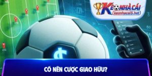 Có nên cược giao hữu