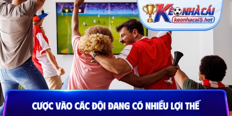 Cược vào các đội đang có nhiều lợi thế