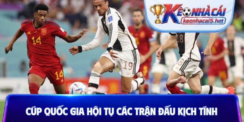 Cúp quốc gia hội tụ các trận đấu kịch tính