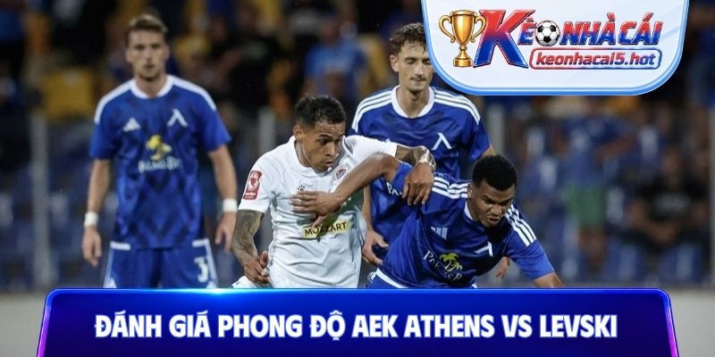 Đánh giá phong độ và lối chơi của AEK Athens vs Levski