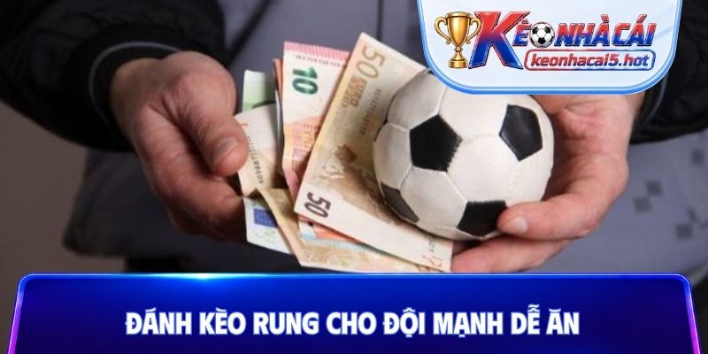 Đánh kèo rung cho đội mạnh dễ ăn