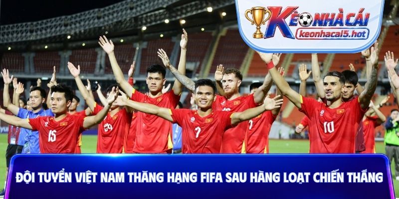 Đội tuyển Việt Nam thăng hạng FIFA sau hàng loạt chiến thắng
