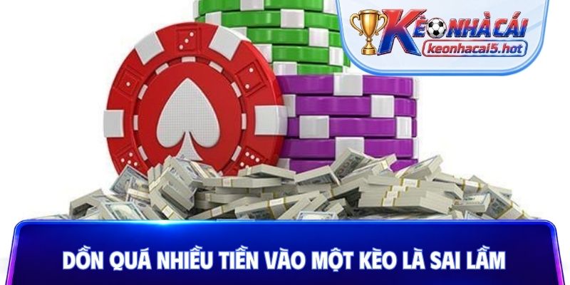 Dồn quá nhiều tiền vào một kèo là sai lầm