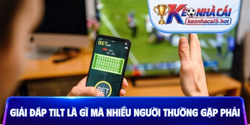 Giải đáp Tilt là gì mà nhiều người thường gặp phải