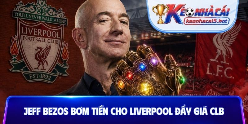 Jeff Bezos bơm tiền cho Liverpool đẩy giá CLB