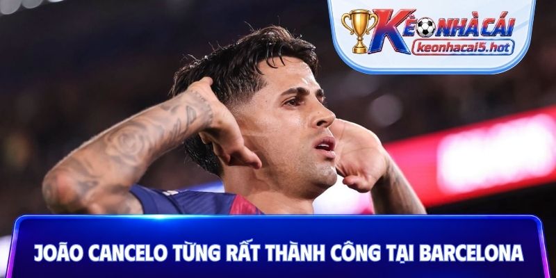 João Cancelo từng rất thành công tại Barcelona