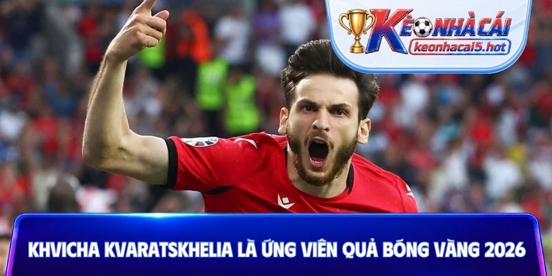 Khvicha Kvaratskhelia là ứng viên Quả bóng vàng 2026