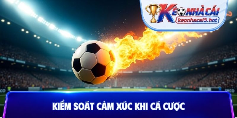 Kiểm soát cảm xúc khi cá cược