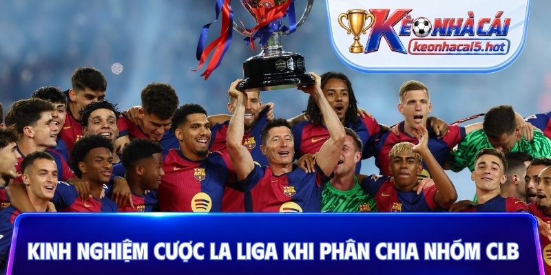 Kinh nghiệm cược La Liga khi phân chia nhóm CLB