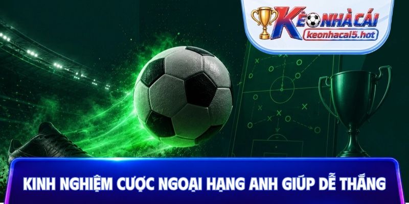 Kinh nghiệm cược Ngoại hạng Anh giúp dễ thắng