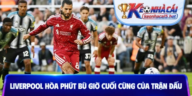Liverpool hòa phút bù giờ cuối cùng của trận đấu