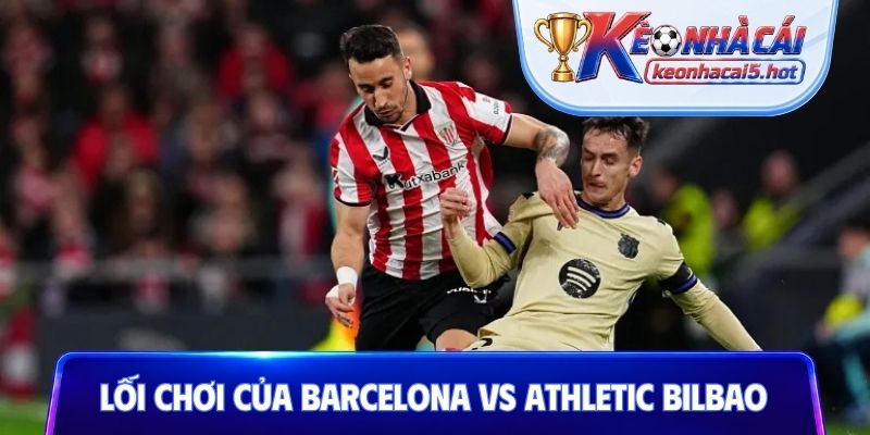 Nhận định về lối chơi của Barcelona vs Athletic Bilbao