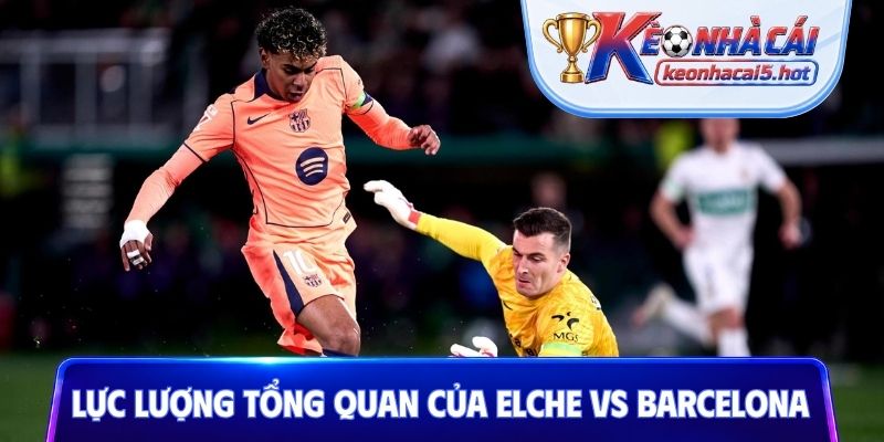 Lực lượng tổng quan của Elche vs Barcelona