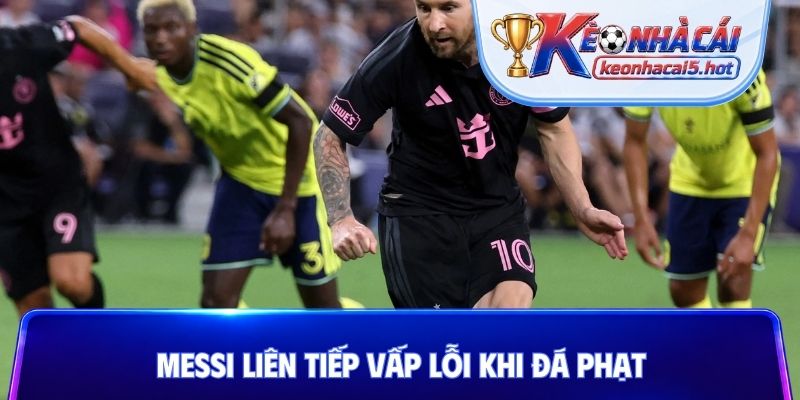 Messi liên tiếp vấp lỗi khi đá phạt