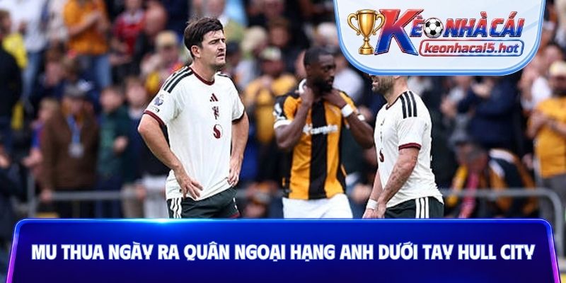 MU thua ngày ra quân Ngoại hạng Anh dưới tay Hull City