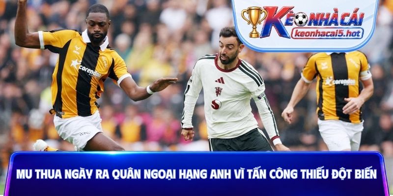 MU thua ngày ra quân Ngoại hạng Anh vì tấn công thiếu đột biến