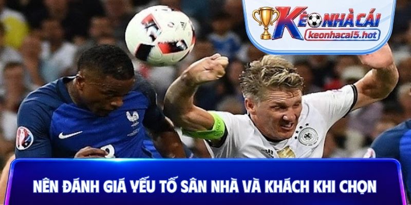 Nên đánh giá yếu tố sân nhà và khách khi chọn