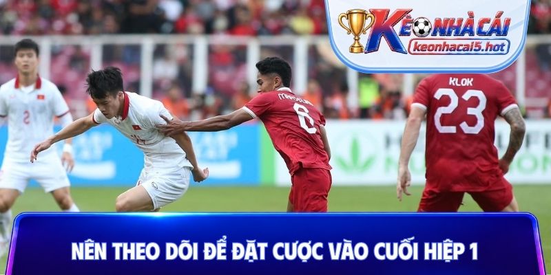 Nên theo dõi để đặt cược vào cuối hiệp 1