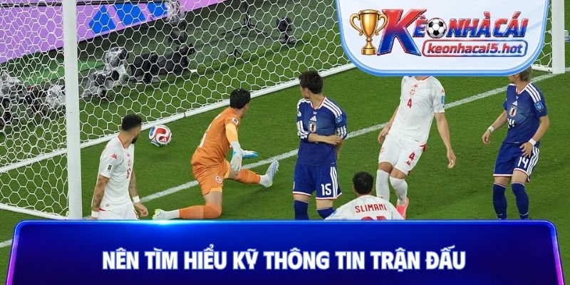 Nên tìm hiểu kỹ thông tin trận đấu