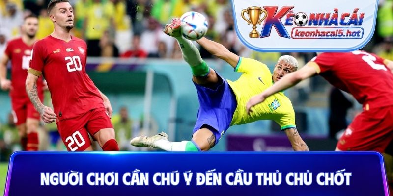 Người chơi cần chú ý đến cầu thủ chủ chốt
