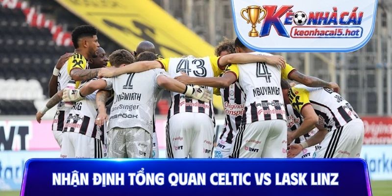 Nhận định tổng quan Celtic vs LASK Linz