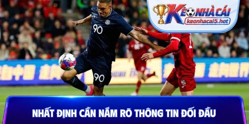 Nhất định cần nắm rõ thông tin đối đầu