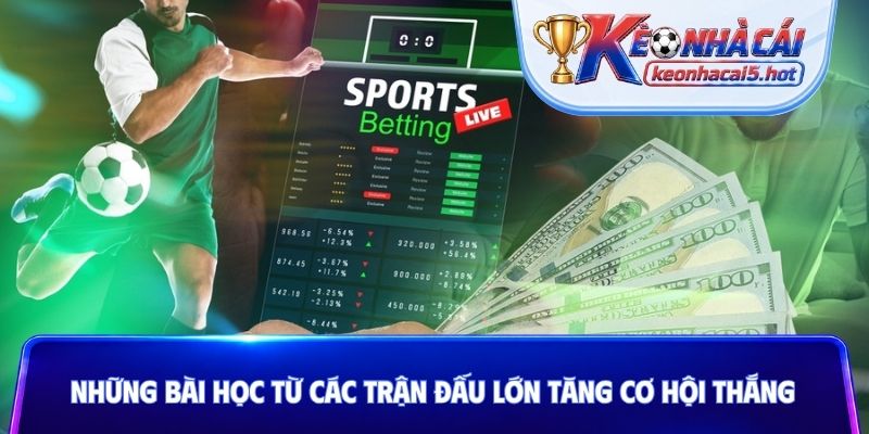 Những bài học từ các trận đấu lớn tăng cơ hội thắng