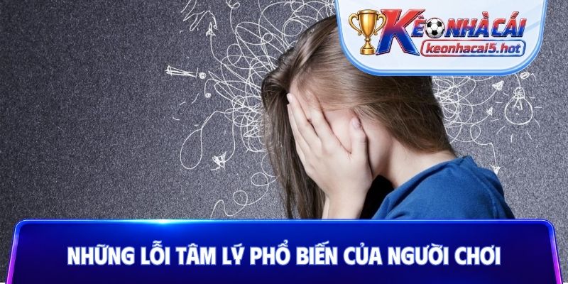 Những lỗi tâm lý phổ biến thường gặp của người chơi