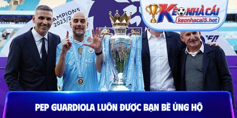 Pep Guardiola luôn được bạn bè ủng hộ