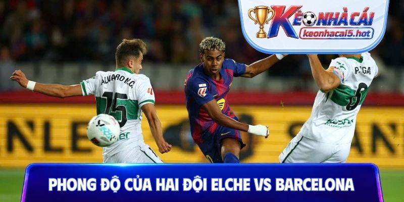 Phong độ gần đây của hai đội Elche vs Barcelona