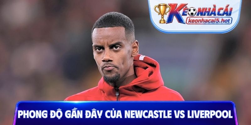 Phong độ thời điểm gần đây của Newcastle vs Liverpool