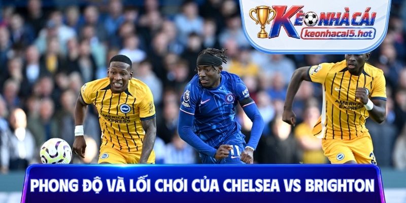 Nhận định phong độ và lối chơi của Chelsea vs Brighton