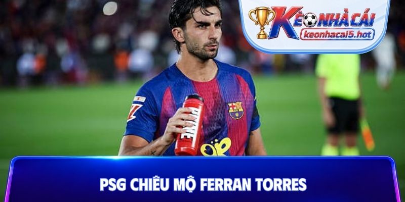 PSG chiêu mộ Ferran Torres